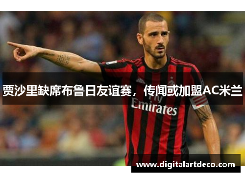 贾沙里缺席布鲁日友谊赛，传闻或加盟AC米兰