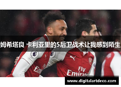 姆希塔良 卡利亚里的5后卫战术让我感到陌生